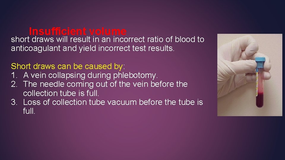 Insufficient volume short draws will result in an incorrect ratio of blood to anticoagulant Insufficient volume short draws will result in an incorrect ratio of blood to anticoagulant