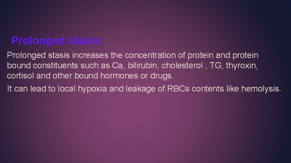 Prolonged stasis: Prolonged stasis increases the concentration of protein and protein bound constituents such Prolonged stasis: Prolonged stasis increases the concentration of protein and protein bound constituents such