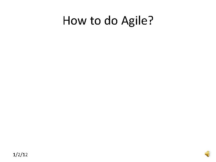 How to do Agile? 1/2/12 