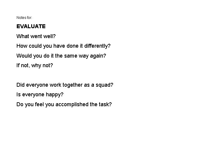 Notes for: EVALUATE What went well? How could you have done it differently? Would