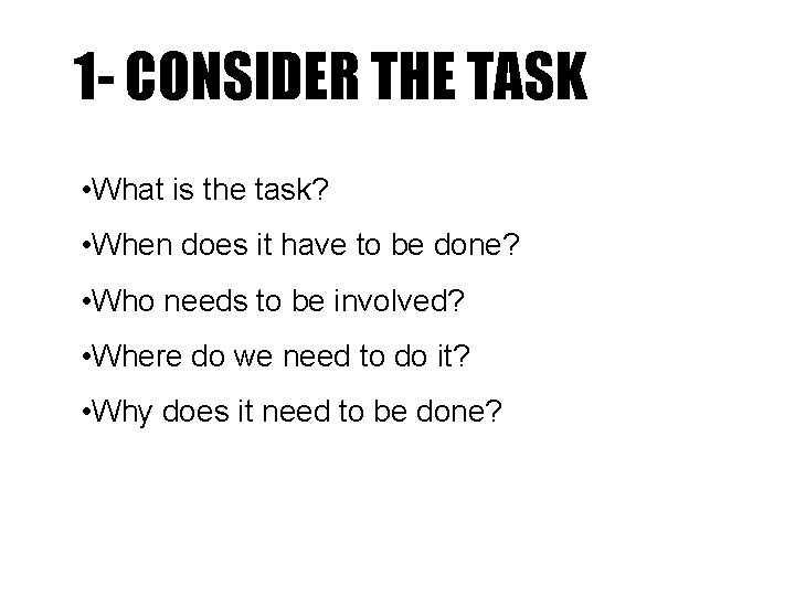 1 - CONSIDER THE TASK • What is the task? • When does it