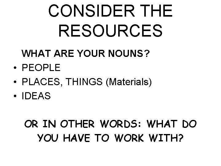 CONSIDER THE RESOURCES WHAT ARE YOUR NOUNS? • PEOPLE • PLACES, THINGS (Materials) •