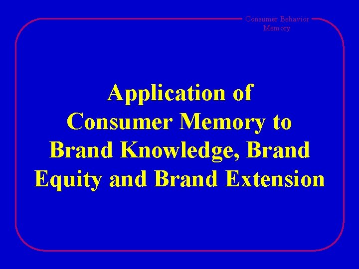 Consumer Behavior Memory Application of Consumer Memory to Brand Knowledge, Brand Equity and Brand