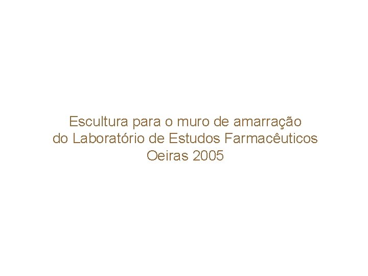 Escultura para o muro de amarração do Laboratório de Estudos Farmacêuticos Oeiras 2005 