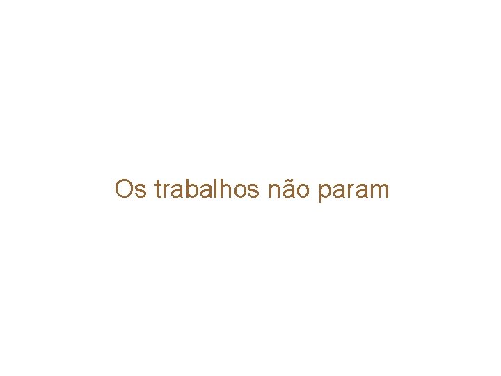 Os trabalhos não param 