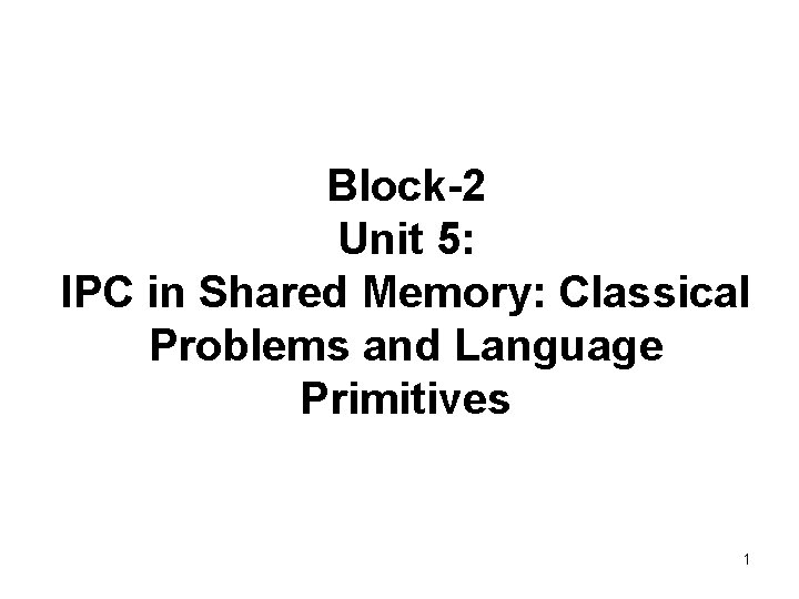 Block-2 Unit 5: IPC in Shared Memory: Classical Problems and Language Primitives 1 