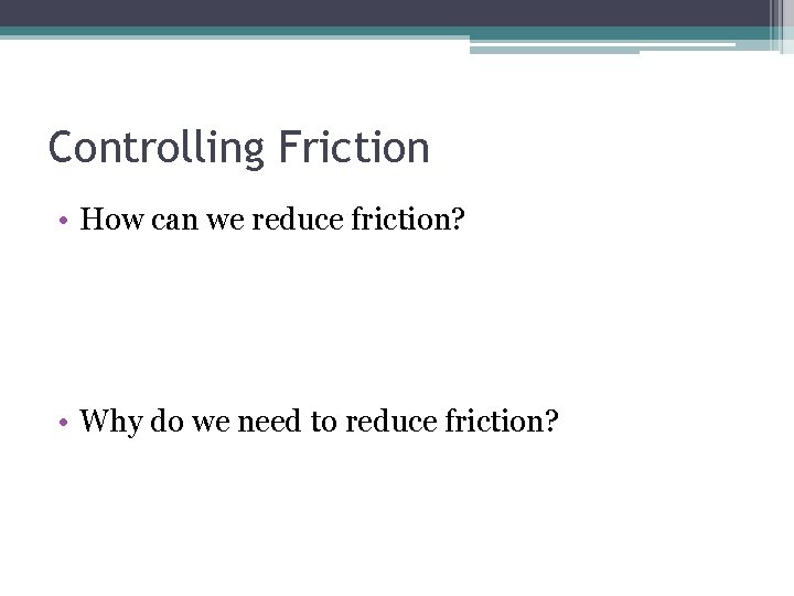 Controlling Friction • How can we reduce friction? • Why do we need to