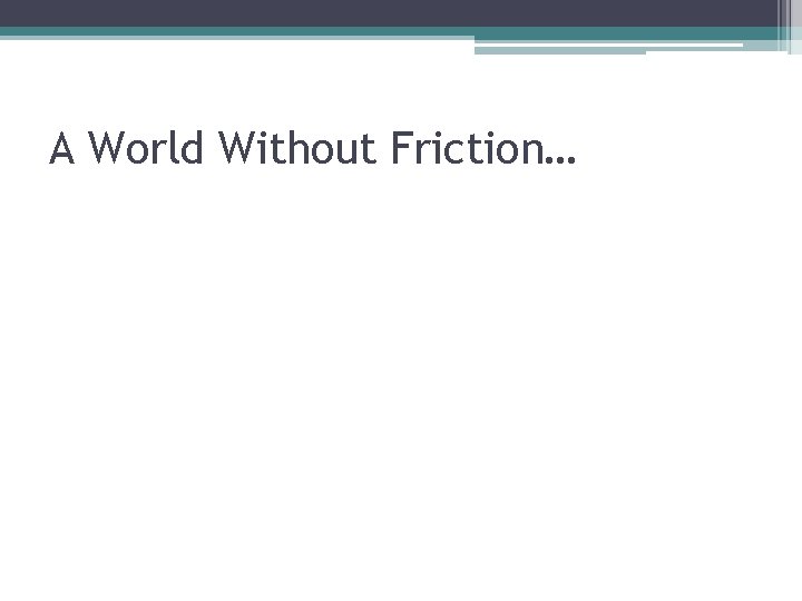 A World Without Friction… 