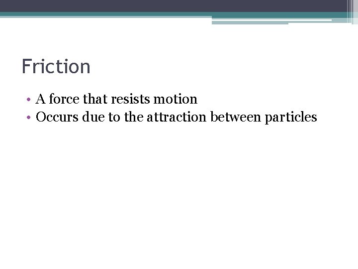 Friction • A force that resists motion • Occurs due to the attraction between