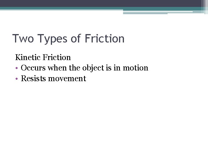 Two Types of Friction Kinetic Friction • Occurs when the object is in motion