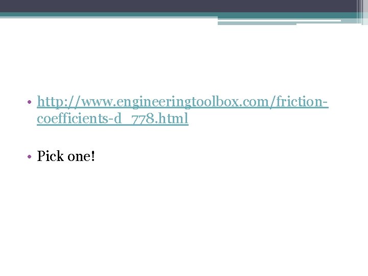  • http: //www. engineeringtoolbox. com/frictioncoefficients-d_778. html • Pick one! 