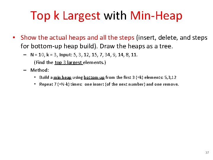 Top k Largest with Min-Heap • Show the actual heaps and all the steps