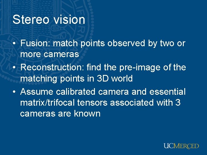 Stereo vision • Fusion: match points observed by two or more cameras • Reconstruction: