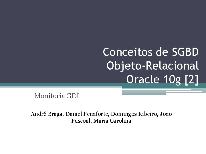 Conceitos de SGBD Objeto-Relacional Oracle 10 g [2] Monitoria GDI André Braga, Daniel Penaforte,