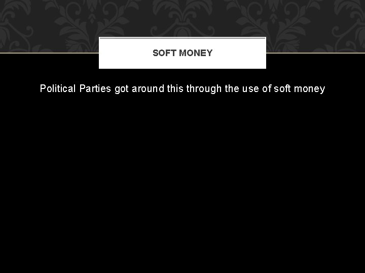 SOFT MONEY Political Parties got around this through the use of soft money 