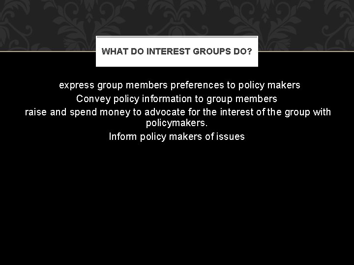 WHAT DO INTEREST GROUPS DO? express group members preferences to policy makers Convey policy