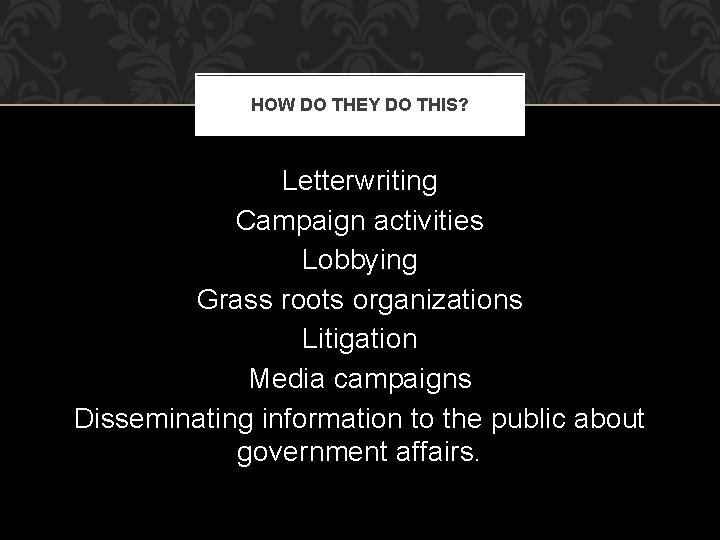 HOW DO THEY DO THIS? Letterwriting Campaign activities Lobbying Grass roots organizations Litigation Media