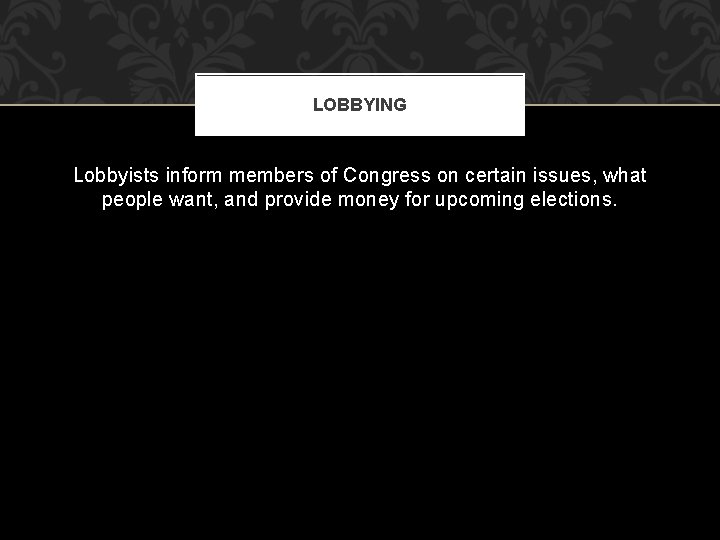LOBBYING Lobbyists inform members of Congress on certain issues, what people want, and provide