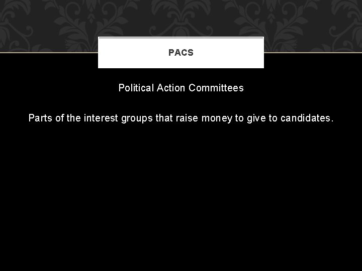 PACS Political Action Committees Parts of the interest groups that raise money to give