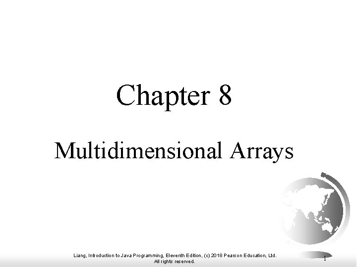 Chapter 8 Multidimensional Arrays Liang, Introduction to Java Programming, Eleventh Edition, (c) 2018 Pearson