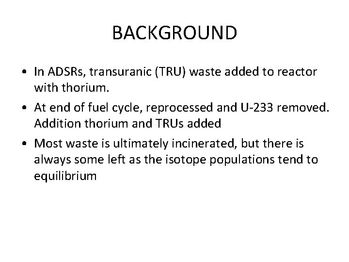 BACKGROUND • In ADSRs, transuranic (TRU) waste added to reactor with thorium. • At