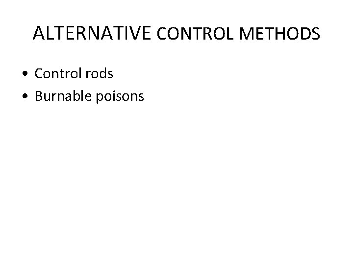 ALTERNATIVE CONTROL METHODS • Control rods • Burnable poisons 