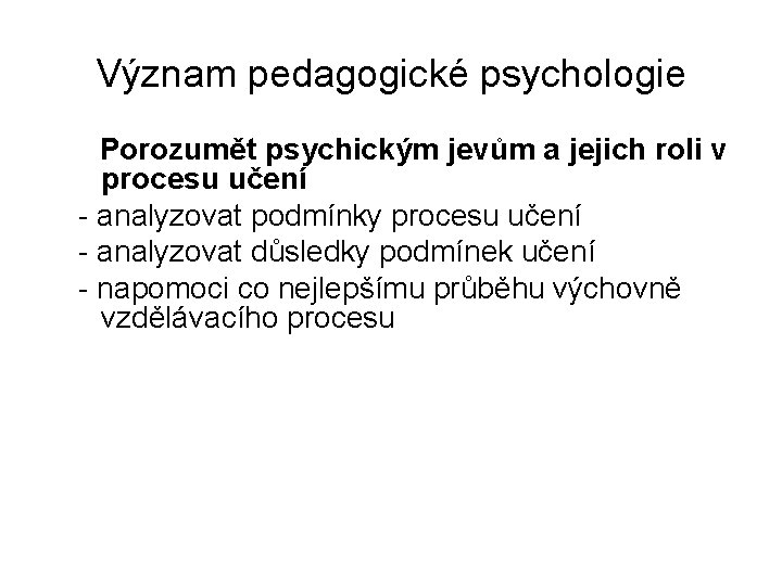 Význam pedagogické psychologie Porozumět psychickým jevům a jejich roli v procesu učení - analyzovat