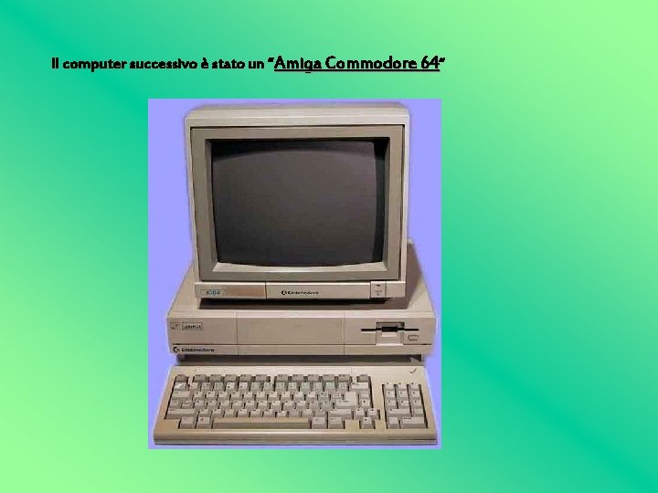 Il computer successivo è stato un “Amiga Commodore 64“ 