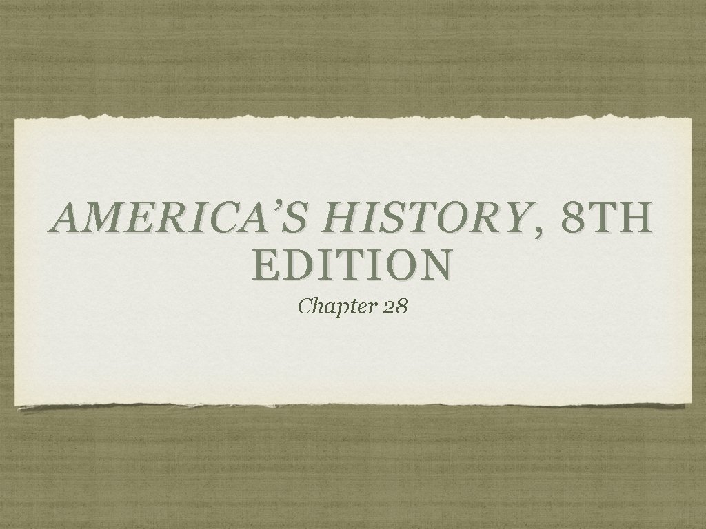 AMERICA’S HISTORY , 8 TH EDITION Chapter 28 