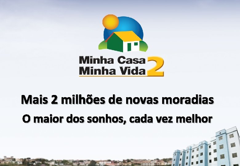 Mais 2 milhões de novas moradias O maior dos sonhos, cada vez melhor 