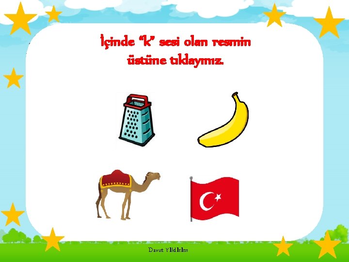 İçinde “k” sesi olan resmin üstüne tıklayınız. Davut Yıldırım 