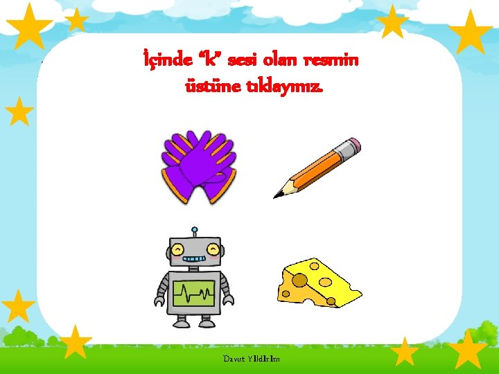 İçinde “k” sesi olan resmin üstüne tıklayınız. Davut Yıldırım 