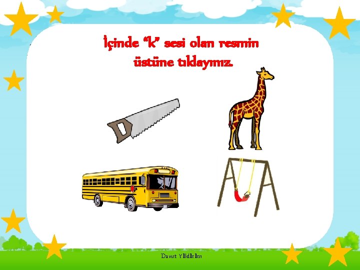 İçinde “k” sesi olan resmin üstüne tıklayınız. Davut Yıldırım 