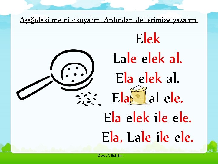 Aşağıdaki metni okuyalım. Ardından defterimize yazalım. Elek Lale elek al. Ela al ele. Ela