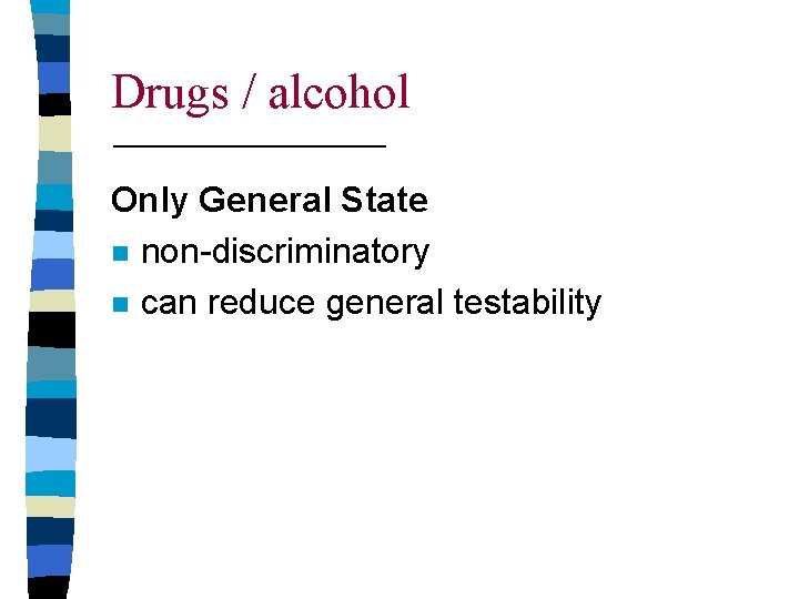 Drugs / alcohol Only General State n non-discriminatory n can reduce general testability 