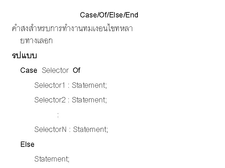 Case/Of/Else/End คำสงสำหรบการทำงานทมเงอนไขทหลา ยทางเลอก รปแบบ Case Selector Of Selector 1 : Statement; Selector 2 :