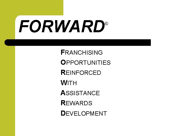 FORWARD © FRANCHISING OPPORTUNITIES REINFORCED WITH ASSISTANCE REWARDS DEVELOPMENT 