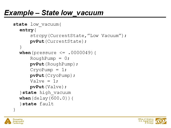 Example – State low_vacuum state low_vacuum{ entry{ strcpy(Current. State, ”Low Vacuum”); pv. Put(Current. State);