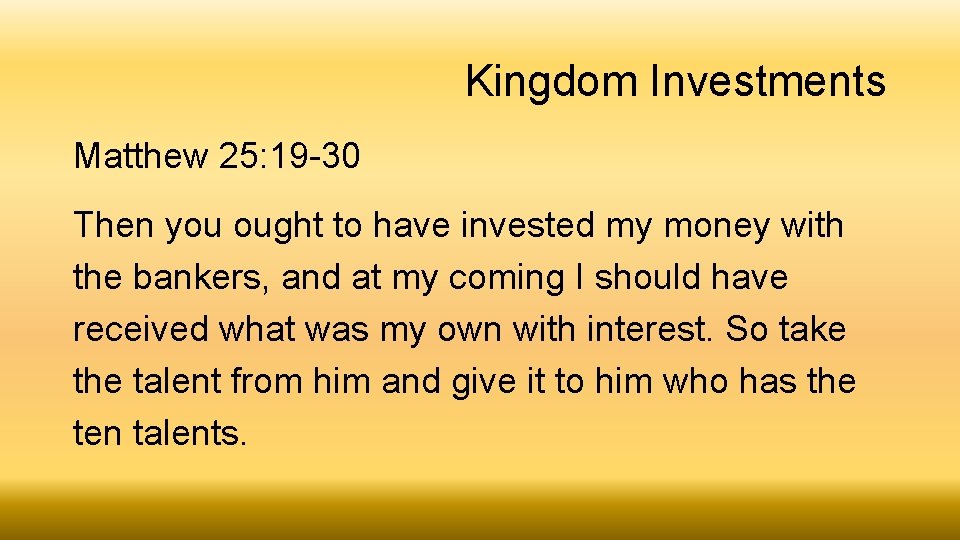 Kingdom Investments Matthew 25: 19 -30 Then you ought to have invested my money