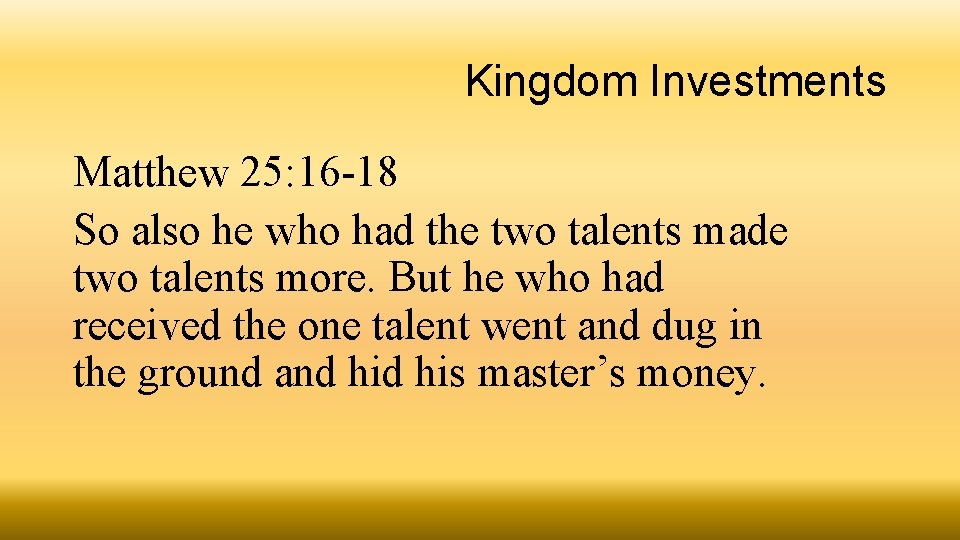 Kingdom Investments Matthew 25: 16 -18 So also he who had the two talents