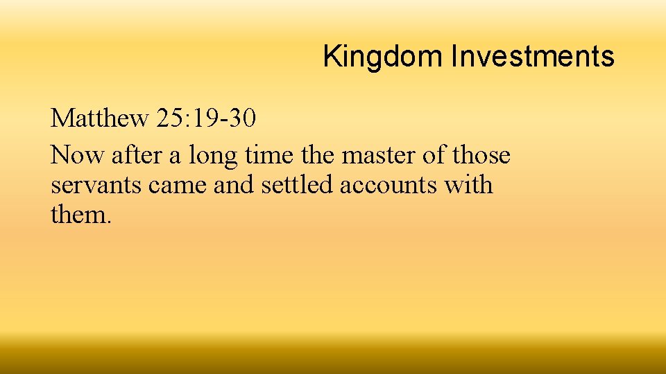 Kingdom Investments Matthew 25: 19 -30 Now after a long time the master of