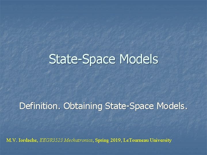 State-Space Models Definition. Obtaining State-Space Models. M. V. Iordache, EEGR 3523 Mechatronics, Spring 2019,