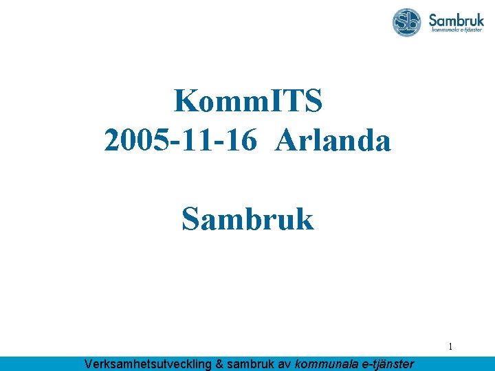 Komm. ITS 2005 -11 -16 Arlanda Sambruk 1 Verksamhetsutveckling & sambruk av kommunala e-tjänster