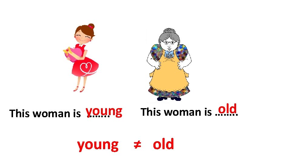 This woman is young ……. . old This woman is ……. . young ≠