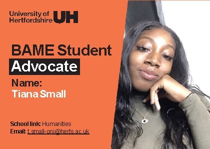 BAME Student Advocate Name: Tiana Small School link: Humanities Email: t. small-oni@herts. ac. uk