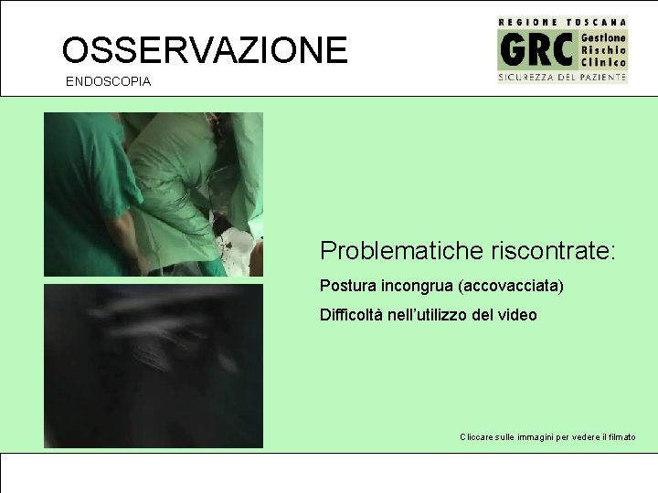 OSSERVAZIONE ENDOSCOPIA Problematiche riscontrate: Postura incongrua (accovacciata) Difficoltà nell’utilizzo del video Cliccare sulle immagini