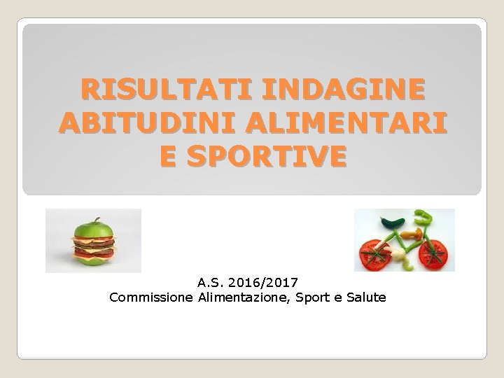 RISULTATI INDAGINE ABITUDINI ALIMENTARI E SPORTIVE A. S. 2016/2017 Commissione Alimentazione, Sport e Salute