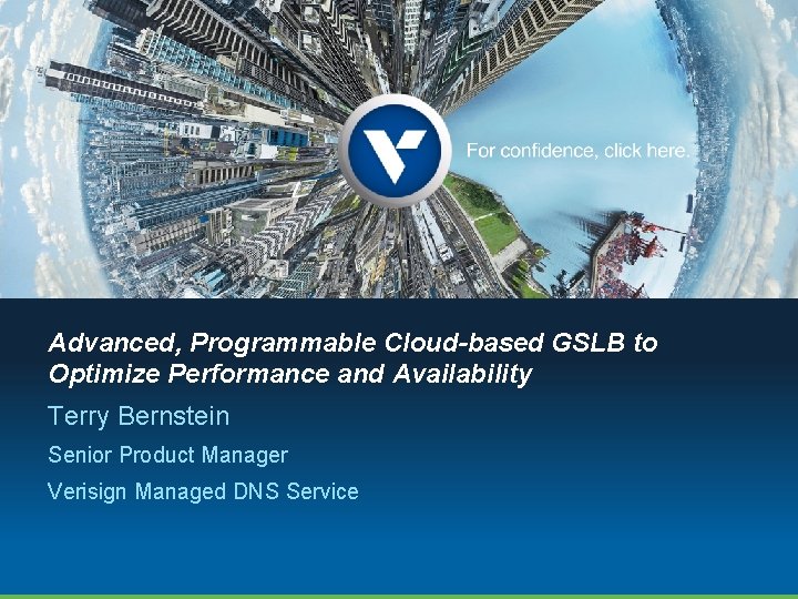 Advanced, Programmable Cloud-based GSLB to Optimize Performance and Availability Terry Bernstein Senior Product Manager