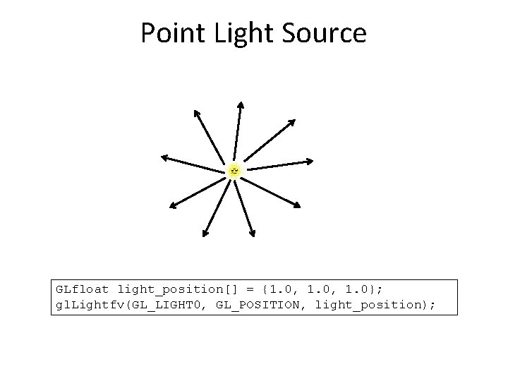 Point Light Source GLfloat light_position[] = {1. 0, 1. 0}; gl. Lightfv(GL_LIGHT 0, GL_POSITION,