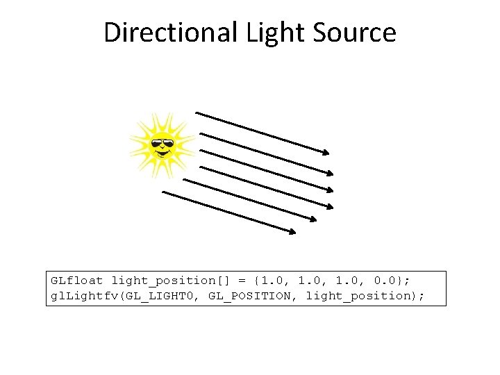 Directional Light Source GLfloat light_position[] = {1. 0, 0. 0}; gl. Lightfv(GL_LIGHT 0, GL_POSITION,